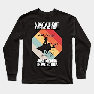 A Day Without Fishing is like...just kidding i have no idea fisherman Long Sleeve T-Shirt